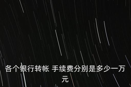 各個(gè)銀行轉(zhuǎn)帳 手續(xù)費(fèi)分別是多少一萬元