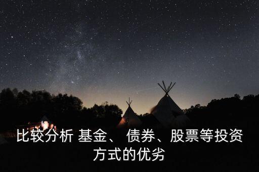 比較分析 基金、 債券、股票等投資方式的優(yōu)劣