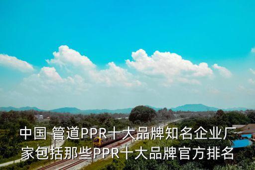 中國 管道PPR十大品牌知名企業(yè)廠家包括那些PPR十大品牌官方排名