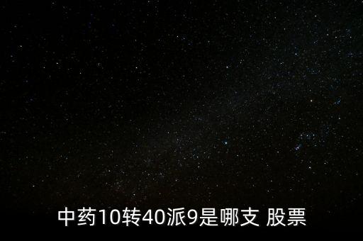 中藥10轉(zhuǎn)40派9是哪支 股票