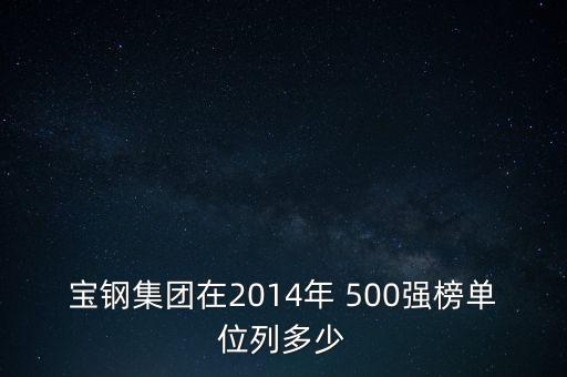 寶鋼集團在2014年 500強榜單位列多少