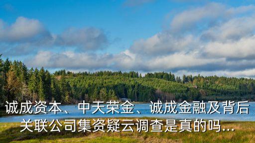 誠成資本、中天榮金、誠成金融及背后關聯(lián)公司集資疑云調查是真的嗎...