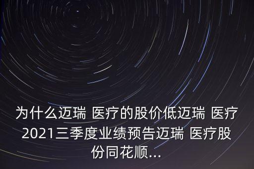 為什么邁瑞 醫(yī)療的股價(jià)低邁瑞 醫(yī)療2021三季度業(yè)績(jī)預(yù)告邁瑞 醫(yī)療股份同花順...