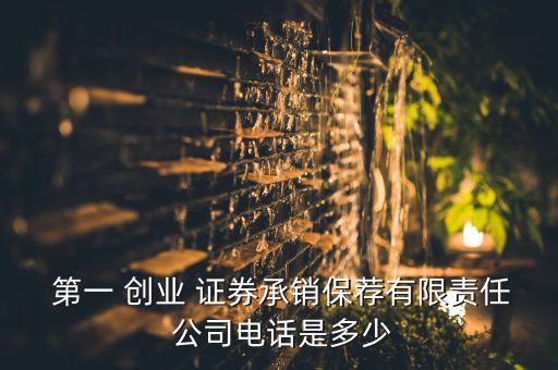  第一 創(chuàng)業(yè) 證券承銷保薦有限責任 公司電話是多少