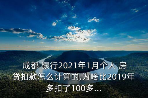  成都 銀行2021年1月個(gè)人 房貸扣款怎么計(jì)算的,為啥比2019年多扣了100多...