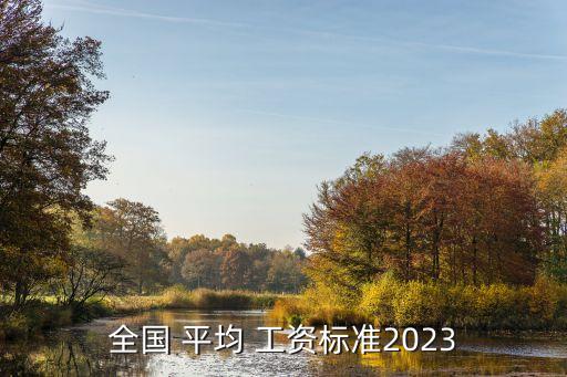 全國(guó) 平均 工資標(biāo)準(zhǔn)2023