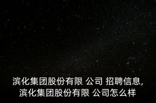 濱化集團(tuán)股份有限 公司 招聘信息,濱化集團(tuán)股份有限 公司怎么樣