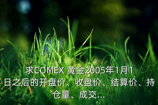 求COMEX 黃金2005年1月1日之后的開盤價、收盤價、結(jié)算價、持倉量、成交...