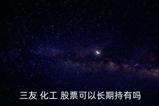  三友 化工 股票可以長期持有嗎