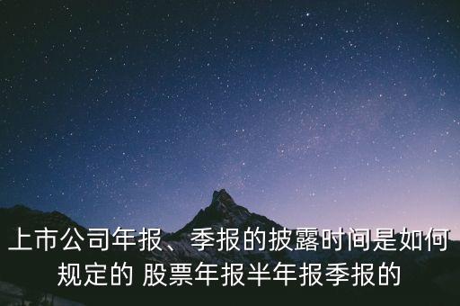 上市公司年報(bào)、季報(bào)的披露時(shí)間是如何規(guī)定的 股票年報(bào)半年報(bào)季報(bào)的