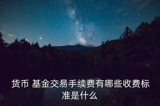  貨幣 基金交易手續(xù)費有哪些收費標(biāo)準(zhǔn)是什么