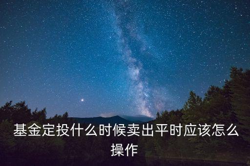  基金定投什么時候賣出平時應(yīng)該怎么操作