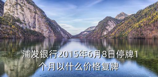  浦發(fā)銀行2015年6月8日停牌1個月以什么價格復牌