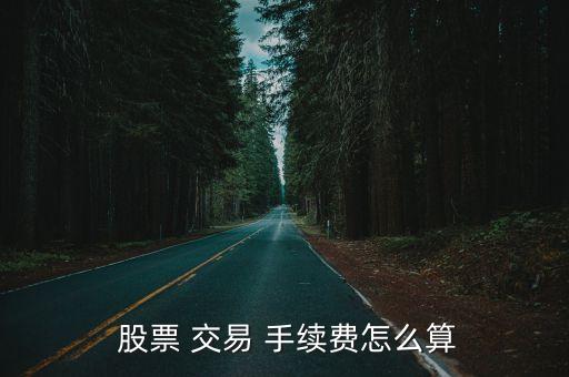  股票 交易 手續(xù)費怎么算