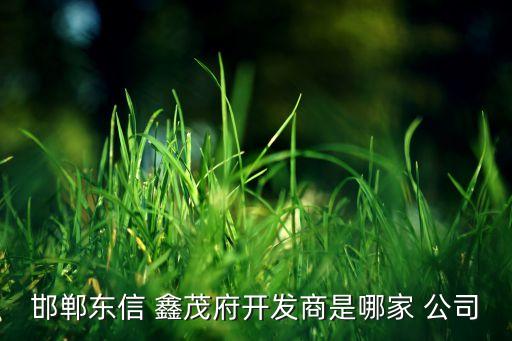 邯鄲東信 鑫茂府開發(fā)商是哪家 公司