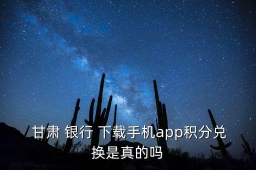  甘肅 銀行 下載手機app積分兌換是真的嗎