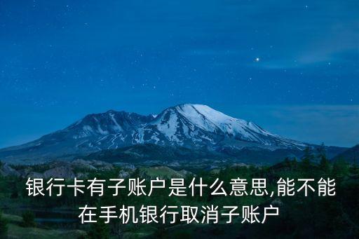  銀行卡有子賬戶是什么意思,能不能在手機銀行取消子賬戶