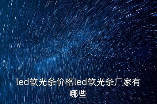 led軟光條價格led軟光條廠家有哪些