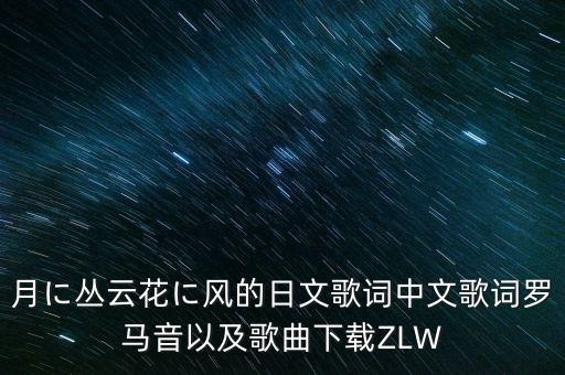 月に叢云花に風的日文歌詞中文歌詞羅馬音以及歌曲下載ZLW