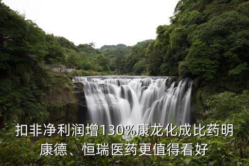 扣非凈利潤增130%康龍化成比藥明康德、恒瑞醫(yī)藥更值得看好