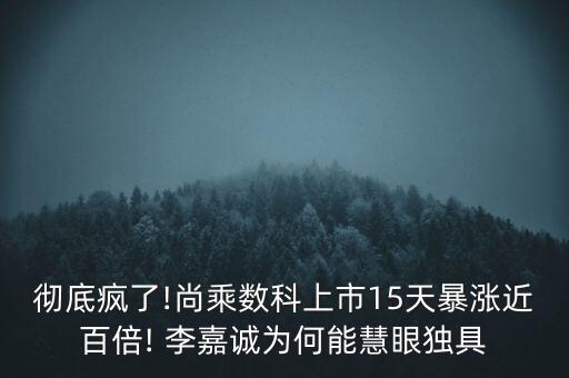 徹底瘋了!尚乘數(shù)科上市15天暴漲近百倍! 李嘉誠為何能慧眼獨(dú)具