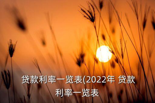  貸款利率一覽表(2022年 貸款利率一覽表