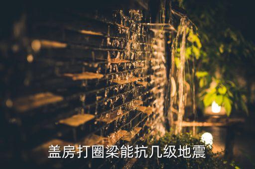 蓋房打圈梁能抗幾級(jí)地震