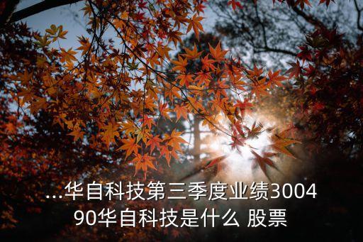 ...華自科技第三季度業(yè)績(jī)300490華自科技是什么 股票