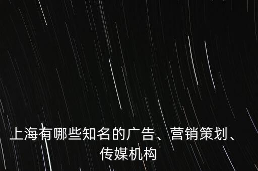 上海有哪些知名的廣告、營銷策劃、 傳媒機構(gòu)