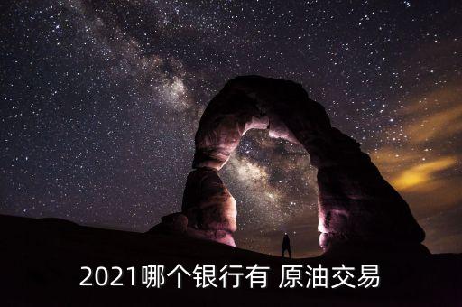 2021哪個銀行有 原油交易