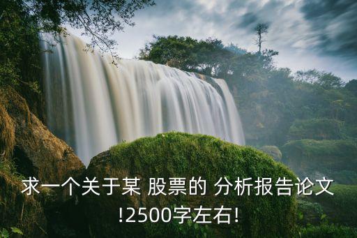 求一個關于某 股票的 分析報告論文!2500字左右!