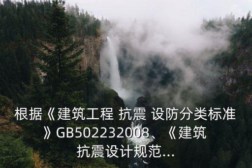 根據(jù)《建筑工程 抗震 設(shè)防分類標(biāo)準(zhǔn)》GB502232008、《建筑 抗震設(shè)計(jì)規(guī)范...