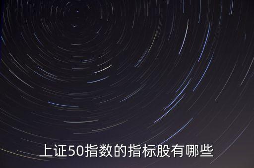 上證50指數(shù)的指標股有哪些