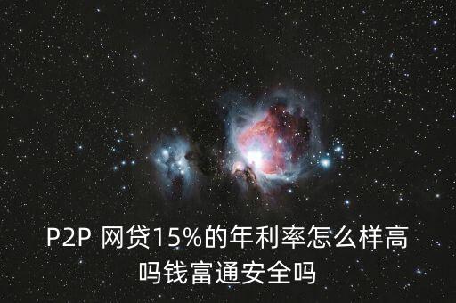 P2P 網貸15%的年利率怎么樣高嗎錢富通安全嗎