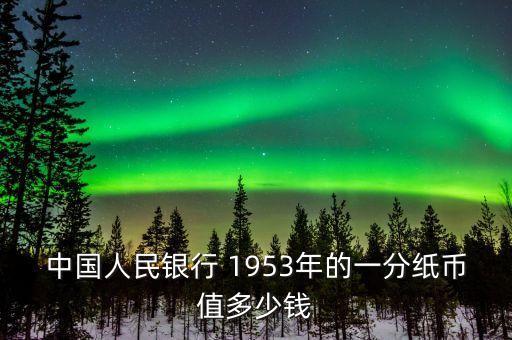 中國人民銀行 1953年的一分紙幣值多少錢