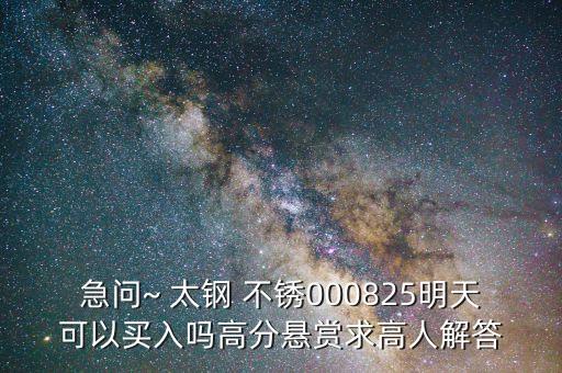 急問(wèn)~ 太鋼 不銹000825明天可以買(mǎi)入嗎高分懸賞求高人解答