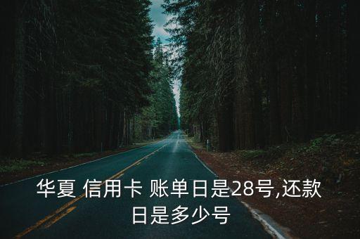 華夏 信用卡 賬單日是28號,還款日是多少號