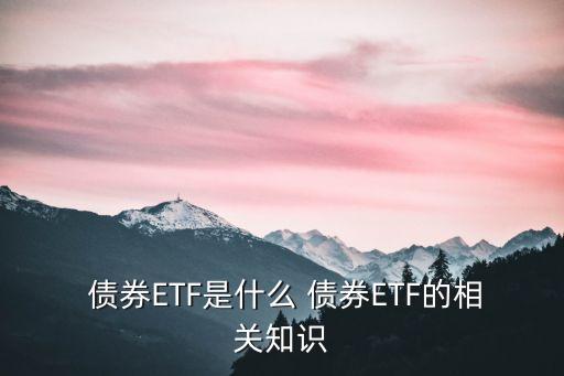  債券ETF是什么 債券ETF的相關(guān)知識(shí)