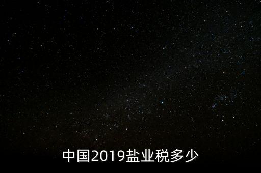 中國2019鹽業(yè)稅多少