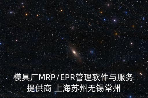 模具廠MRP/EPR管理軟件與服務(wù)提供商 上海蘇州無(wú)錫常州