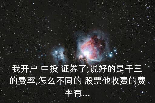 我開戶 中投 證券了,說好的是千三的費(fèi)率,怎么不同的 股票他收費(fèi)的費(fèi)率有...