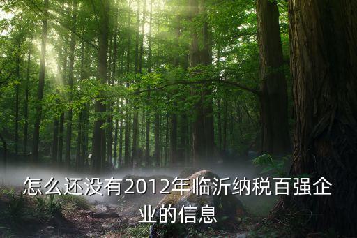 怎么還沒(méi)有2012年臨沂納稅百?gòu)?qiáng)企業(yè)的信息