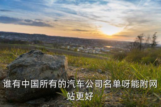 誰(shuí)有中國(guó)所有的汽車公司名單呀能附網(wǎng)站更好