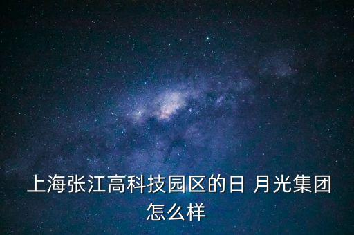  上海張江高科技園區(qū)的日 月光集團(tuán)怎么樣