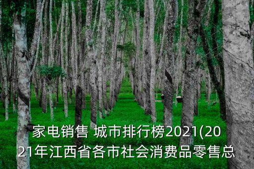 家電銷售 城市排行榜2021(2021年江西省各市社會消費(fèi)品零售總