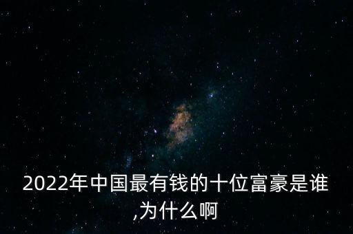 2022年中國(guó)最有錢的十位富豪是誰,為什么啊