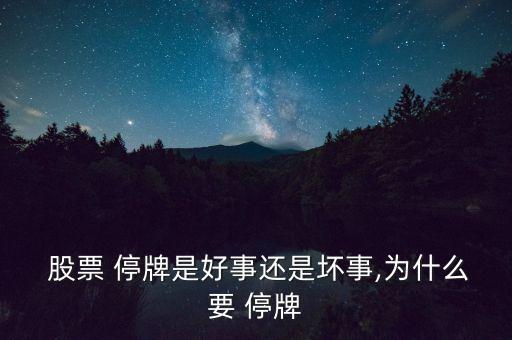  股票 停牌是好事還是壞事,為什么要 停牌