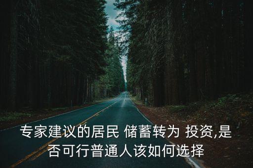 專家建議的居民 儲蓄轉(zhuǎn)為 投資,是否可行普通人該如何選擇