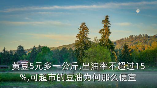 黃豆5元多一公斤,出油率不超過15%,可超市的豆油為何那么便宜