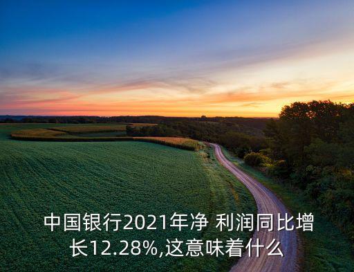  中國銀行2021年凈 利潤同比增長12.28%,這意味著什么